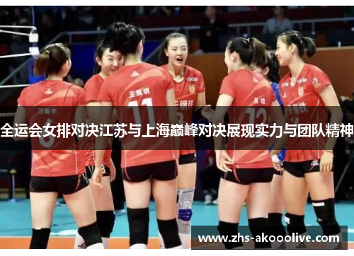 全运会女排对决江苏与上海巅峰对决展现实力与团队精神
