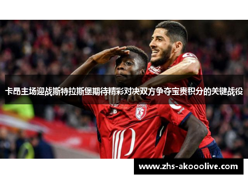 卡昂主场迎战斯特拉斯堡期待精彩对决双方争夺宝贵积分的关键战役