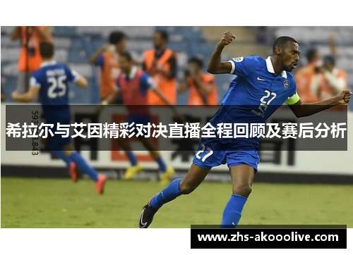 希拉尔与艾因精彩对决直播全程回顾及赛后分析