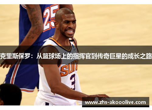 克里斯保罗：从篮球场上的指挥官到传奇巨星的成长之路