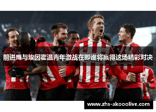 前进鹰与埃因霍温青年激战在即谁将赢得这场精彩对决